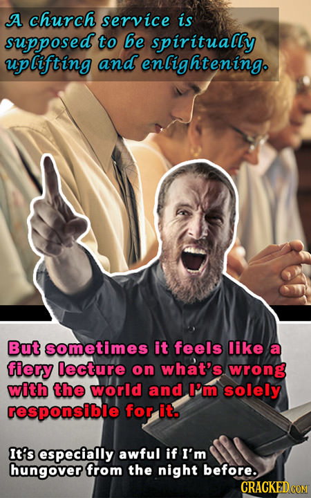 A church service is supposed to be spiritually uplifting and enlightening. But sometimes it feels like a fiery lecture on what's wrong with the world