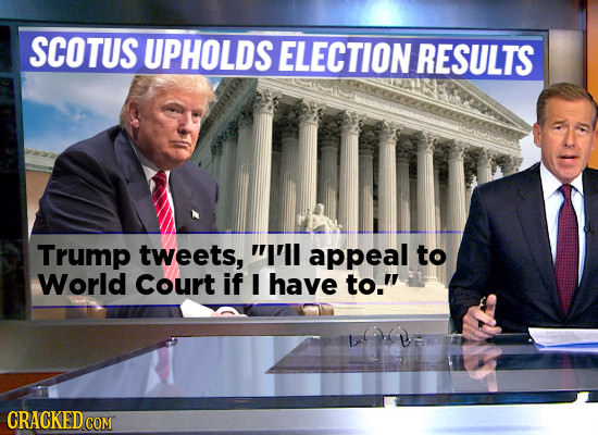 SCOTUS UPHOLDS ELECTION RESULTS Trump tweets, Ii'll appeal to World Court if I have to. CRACKED