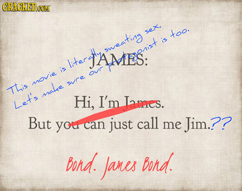 GRAGKED.CON sex. too. is terJAMES: sweating TAMES: heris- is our mOvie Sure TLis make Hi, I'm Lames. Let's But call you can just me Jim.?? bond. Janes