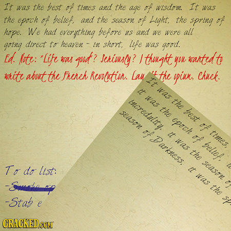 It was the best of tlines and the age of wisdom. It was the epoch of bellef, and the season of Light, the spring of hope. We had everything before uS