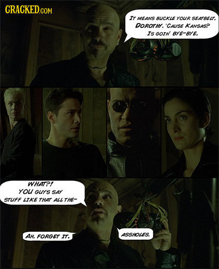 CRACKED.COM Ir MEANS BUCKLE YOUR SEATBELT. DOROTHY. 'CAUSE KANSAS? IS GOIN BYE-BYE. WHAT?! yoU GUYS SAY STUFF LIKE THAT ALL THE- AH. FORGET ASSHOLES.