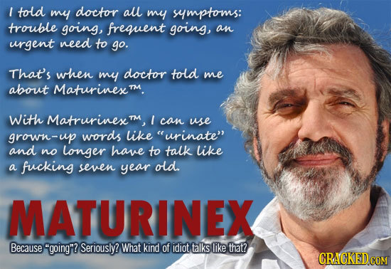 I told my doctor all my symptoms: trouble going, frequent going, an urgent need to go. That's when my doctor told me about Maturinex' TM With Matrurin