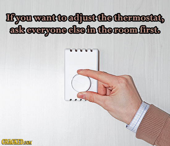 If you want to adjust the thermostat, ask everyone else in the room first. CRACKEDCON 