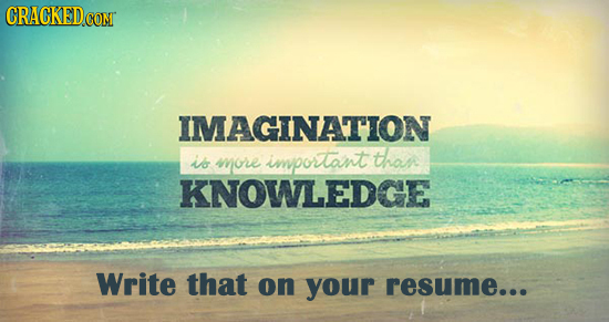 CRACKED.COM IMAGINATION thas is more important KNOWLEDGE Write that on your resume...