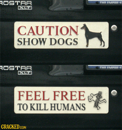 ROSTAR TH FMPIRE X1 CAUTION SHOW DOGS OSTAR THI FMPIRE X4n FEEL FREE TO KILL HUMANS CRACKED.COM 
