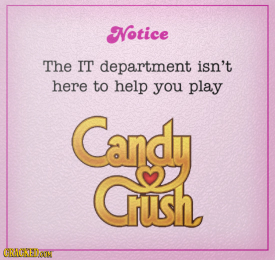 Notice The IT department isn't here to help you play Candy Crush 