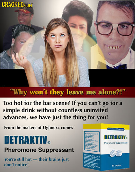 CRACKED COM Why won't they leave me alone?! Too hot for the bar scene? If you can't go for a simple drink without countless uninvited advances, we h