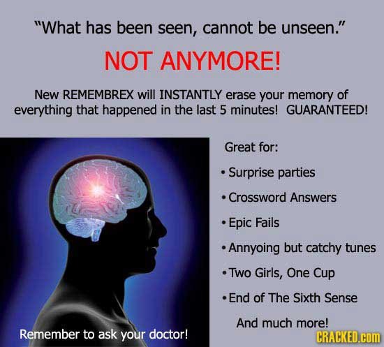 What has been seen, cannot be unseen. NOT ANYMORE! New REMEMBREX will INSTANTLY erase your memory of everything that happened in the last 5 minutes!
