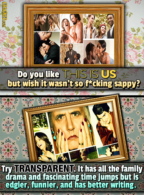 CRAGKEDCOM Do you like THIS IS US but wish it wasn't SO f*cking sappy? Try TRANSPARENT.I It has all the family drama and fascinating time jumps but is