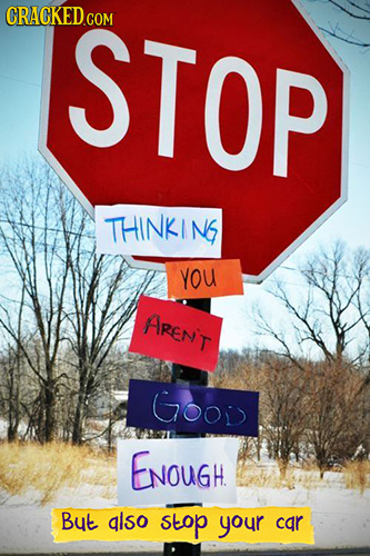 CRACKED.COM STOP THINKING YOU ARENT Goos ENOUGH But also stop your car