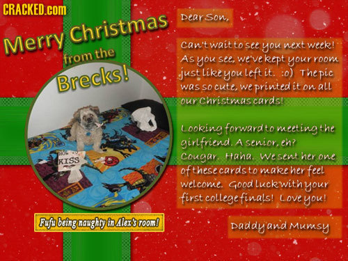 CRACKED.cOM Dearson, Christmas Merry can't wait to see you next week! the from As you see, we've kept your room just Like you Left it :0) Brecks! Thep