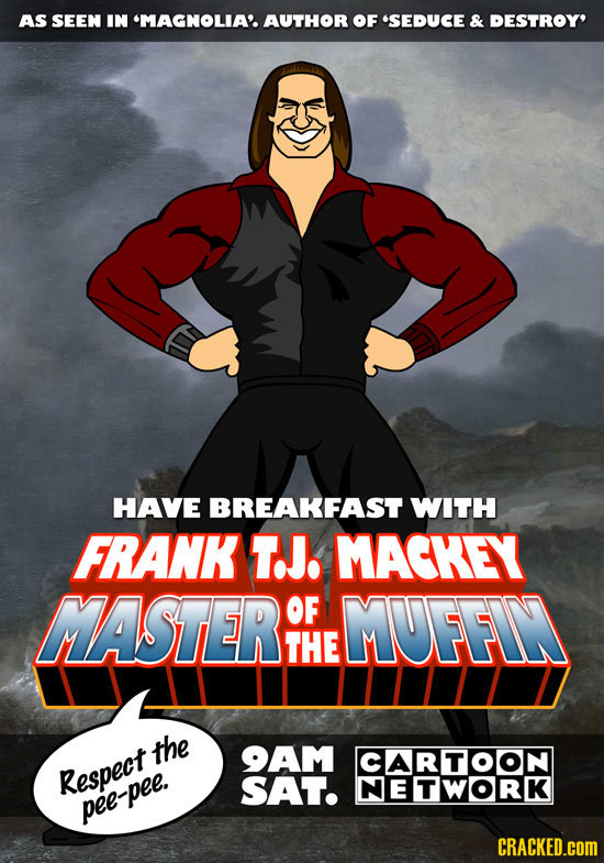 AS SEEN IN 'MAGNOLIA'AUTHOR OF SEDUCE & DESTROY' HAVE BREAKFAST WITH FRANK TJ. MACKEY MASTER OF MUFFIN THE the 9AM CARTOON Respect SAT. NETWORK pee-p