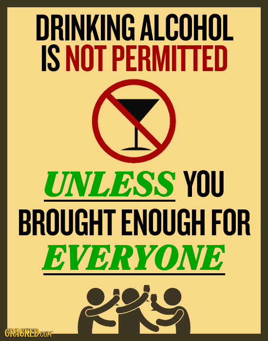 DRINKING ALCOHOL IS NOT PERMITTED UNLESS YOU BROUGHT ENOUGH FOR EVERYONE CRACKEDCOMT 