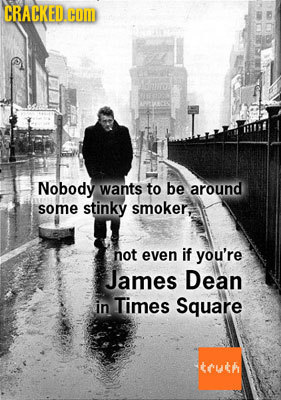 CRACKED.C COM Nobody wants to be around some stinky smoker, not even if you're James Dean in Times Square tuth