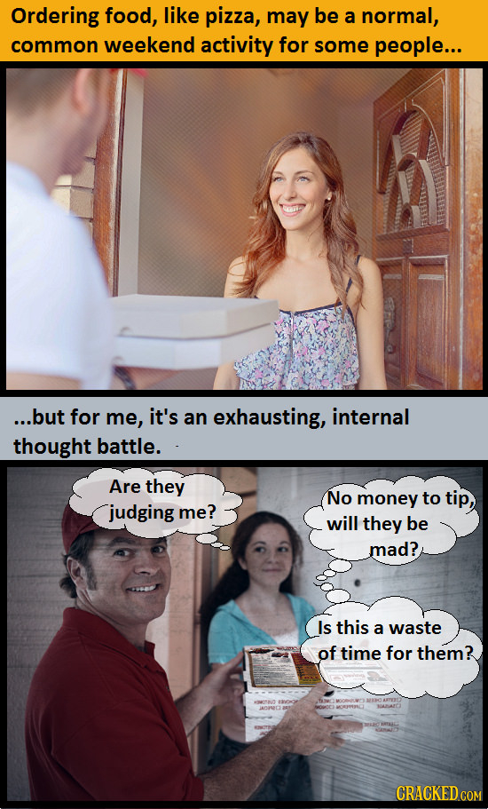 Ordering food, like pizza, may be a normal, common weekend activity for some people... ...but for me, it's an exhausting, internal thought battle. Are