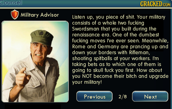 Counsel CRACKED CON Military Advisor Listen up, you piece of shit. Your military consists of a whole tWO fucking Swordsman that you built during the r