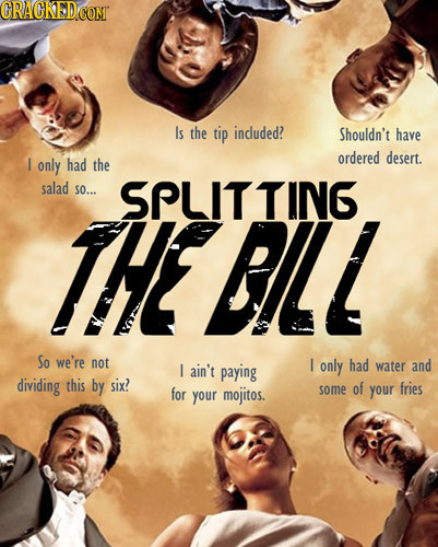 CRAGKED COMT Is the tip indluded? Shouldn't have ordered I only had the desert. salad so... SPLITTING THE BLL So we're not had I ain't paying I only w