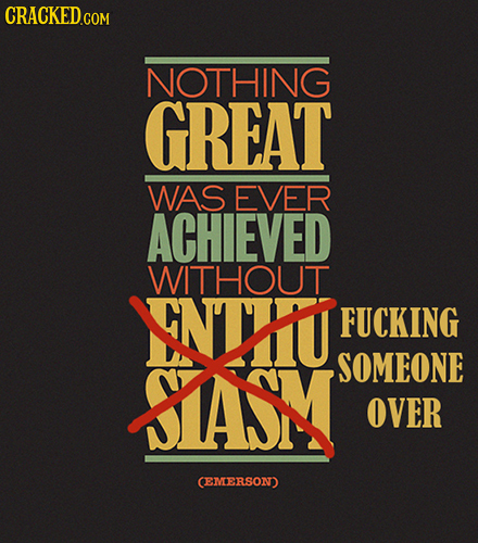 NOTHING GREAT wAS EVER ACHIEVED T WITHOUT FUCKING YAY SOMEONE OVER CEMEERSON