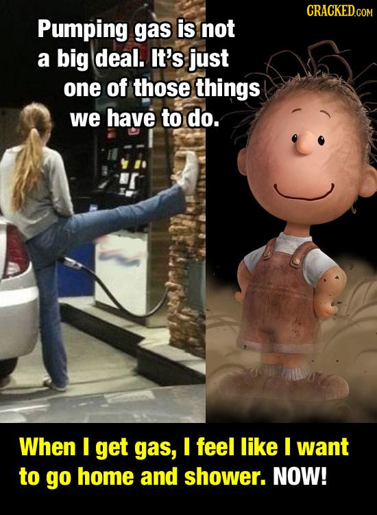 Pumping gas is not a big deal. It's just one of those things we have to do. When I get gas, I feel like I want to go home and shower. NOW!