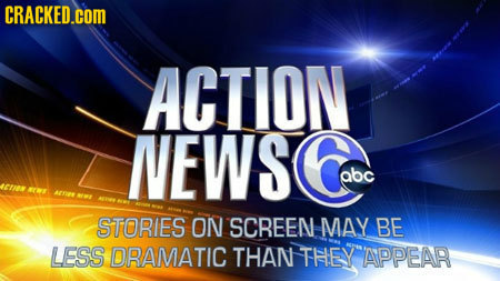 CRACKED.COM ACTION NEWS abc JENAWE ATE NMA STORIES ON SCREEN MAY BE LESS DRAMATIC THAN THEY APPEAR