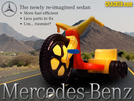 CRACKED.cOM The newly re-imagined sedan More fuel efficient Less parts to fix Um... roomier? Mercedes-Benz