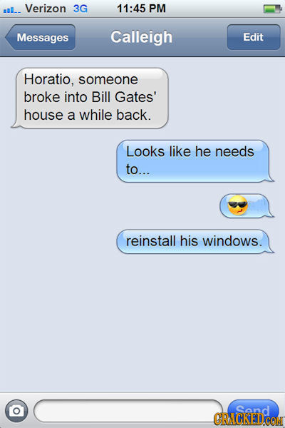 l_ Verizon 3G 11:45 PM Messages Calleigh Edit Horatio. someone broke into Bill Gates' house a while back. Looks like he needs to... reinstall his wind