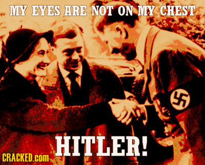 MY EYES ARE NOT ON MY CHEST 45 HITLER! CRACKED.COM