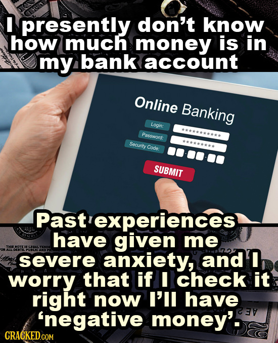 I presently don't know how much money is in my bank account Online Banking Login: ********* Password: Security ********* Code: SUBMIT haveaivrences me