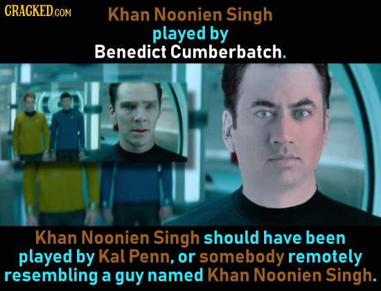 CRACKED Khan Noonien Singh played by Benedict Cumberbatch. Khan Noonien Singh should have been played by Kal Penn, or somebody remotely resembling a g