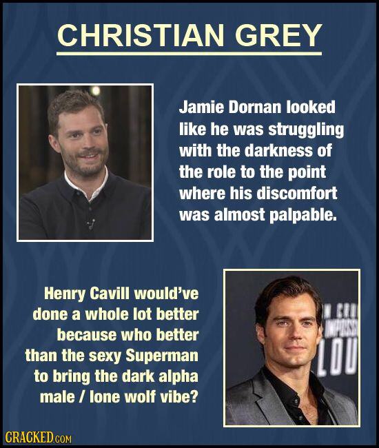 CHRISTIAN GREY Jamie Dornan looked like he was struggling with the darkness of the role to the point where his discomfort was almost palpable. Henry C