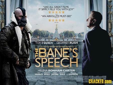 The tion aWt LIKE ALL GREAT FILMS IT SIMPLY FILLS YOU WITHIOY AN ABSOLUTE MUST SEE TOM lARDY GEOFFREY RUSH BANE'S SPEECH Th HELENA BONHAMCARTER GU 