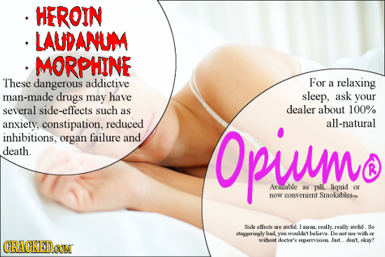 HEROIN LAUDANUM MORPHINE These dangerous addictive For a relaxing man-made drugs may have sleep, ask your several side-effects such dealer about 100%