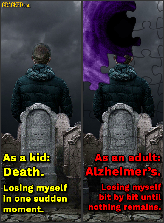 CRACKED COM As a kid: As an adult: Death. Alzheimer's. Losing myself Losing myself in bit bit until one sudden by moment. nothing remains.