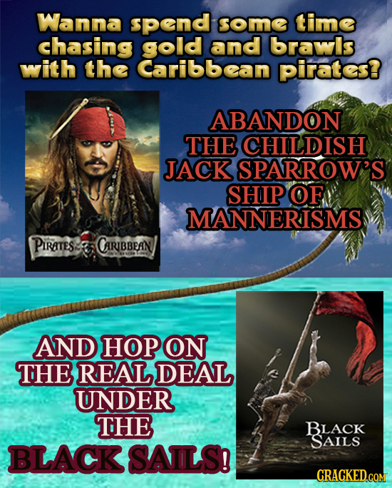 Wanna spend some time chasing gold and brawls with the Caribbean pirates? ABANDON THE CHILDISH JACK SPARROW'S SHIP OF MANNERISMS PIRATES2 CARIBBEAN AN
