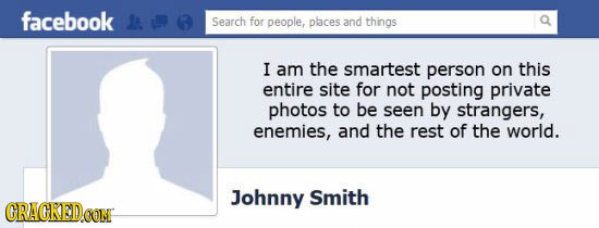 facebook Search for people, places and things I am the smartest person on this entire site for not posting private photos to be seen by strangers, ene
