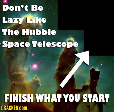 Don't Be Lazy Like The Hubble Space Telescope FINISH WHAT YOU START CRACKED.cOM