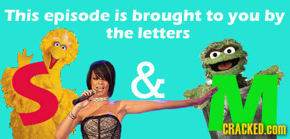 This episode is brought to you by the letters & CRACKED.com