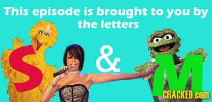 This episode is brought to you by the letters & CRACKED.com 