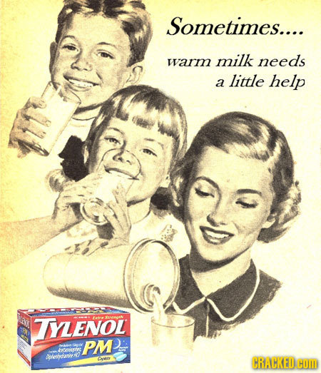 Sometimes.... warm milk needs little a help TYLENOL PM vv AVecanr! Caoer CRACKED COM