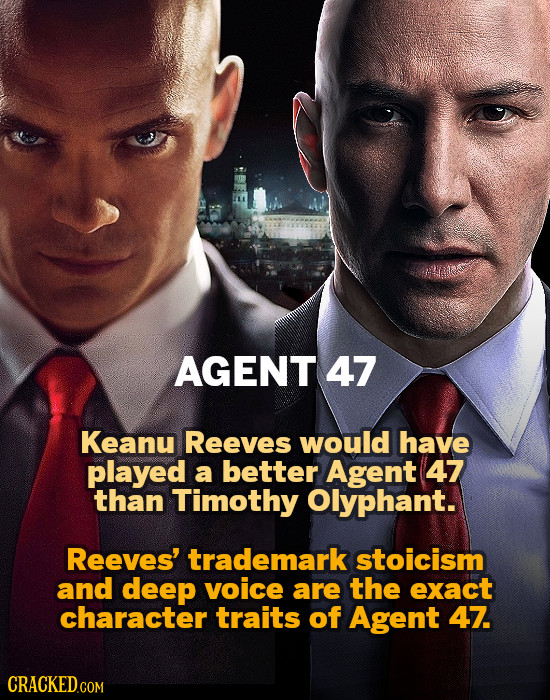 AGENT 47 Keanu Reeves would have played a better Agent 47 than Timothy Olyphant. Reeves' trademark stoicism and deep voice are the exact character tra