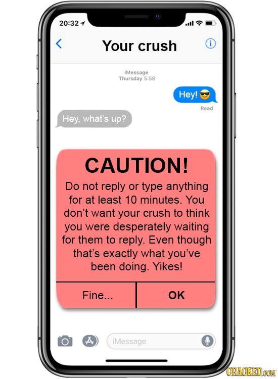 20:32 4 Your crush i iMessage Thursday 5:58 Hey! Read Hey, what's up? CAUTION! Do not reply or type anything for at least 10 minutes. You don't want y