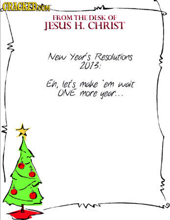 ORAGRED FROM THE DESK OF JESuS H. CHRIST New Year's Resolutions 2013: EN, ler's make em wait ONE more year...