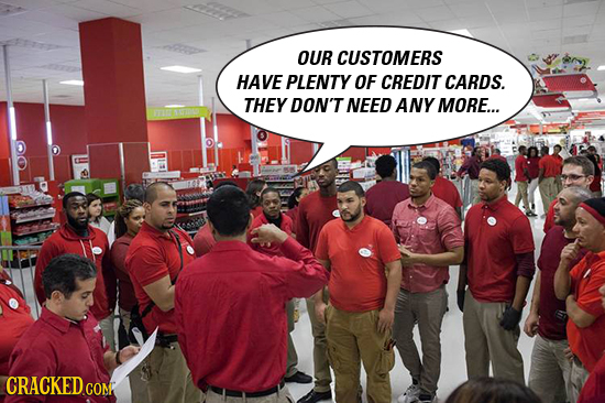OUR CUSTOMERS HAVE PLENTY OF CREDIT CARDS. THEY DON'T NEED ANY MORE... 