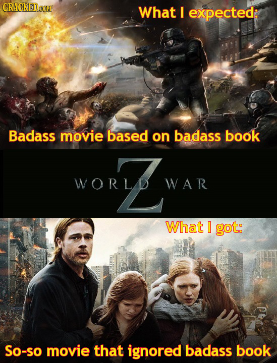 CRACKEDCOME What I expected: Badass movie based on badass book worZ WORLD WAR What 0 got: So-SO movie that ignored badass book