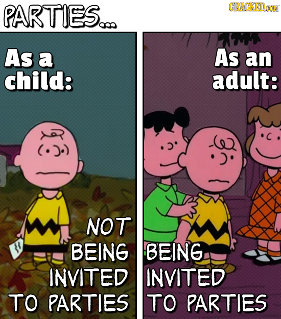 PARTIES... CRACKEDO As a As an child: adult: NOT BEING BEING INVITED INVITED TO PARTIES TO PARTIES