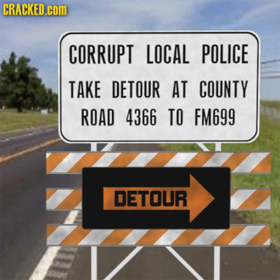 CRACKED.cOM CORRUPT LOCAL POLICE TAKE DETOUR AT COUNTY ROAD 4366 TO FM699 DETOUR 
