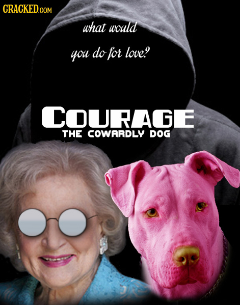 CRACKED.COM what would you do for love! COURAGE THE COWARDLY DOG