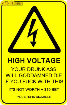A HIGH VOLTAGE YOUR DRUNK ASS WILL GODDAMNED DIE IF YOU FUCK WITH THIS IT'S NOT WORTH A $10 BET YOU STUPID DICKHOLE