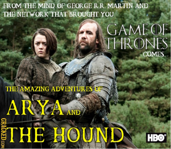 FROM THE MIND OF GEORGE R.R. MARTIN AND THE NETWORK THAT BROUGHT YOU GAME OE THRONES COMES... THE AMAZING ADVENTURES OF ARYA AND CRACKED.COM THE HOUND