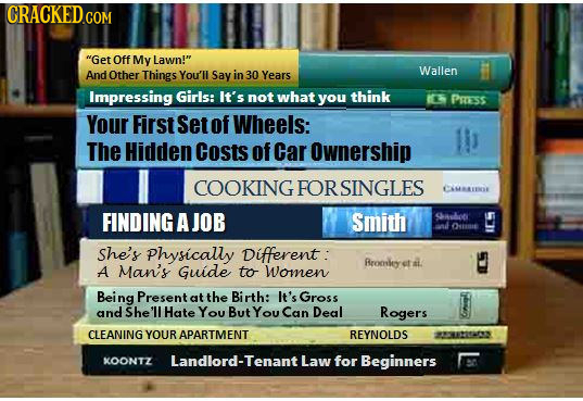 Get Off My Lawn! And Other Things You'll in 30 Years Wallen Say Impressing Girls: It's not what you think PRss Your First Setof Wheels: The Hidden C